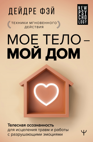 обложка книги МОЕ ТЕЛО – МОЙ ДОМ. Телесная осознанность для исцеления травм и работы с разрушающими эмоциями - Дейдре Фэй