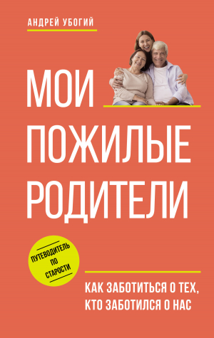 обложка книги Мои пожилые родители. Как заботиться о тех, кто заботился о нас - Андрей Убогий