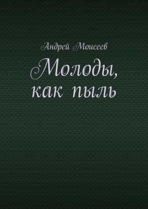 обложка книги Молоды, как пыль - Андрей Моисеев