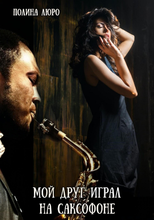 обложка книги Мой друг играл на саксофоне (СИ) - Полина Люро