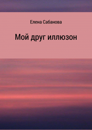 обложка книги Мой друг иллюзон - Елена Сабанова