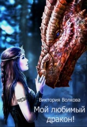 обложка книги Мой любимый дракон! (СИ) - Виктория Волкова