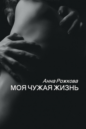 обложка книги Моя чужая жизнь - Анна Рожкова