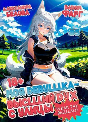 обложка книги Моя девушка – высший дух с улицы. И как так вышло?! Том 5 (СИ) - Александра Белова