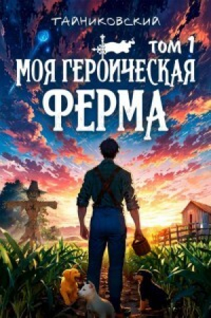 обложка книги Моя героическая ферма. Том I (СИ) - Тайниковский