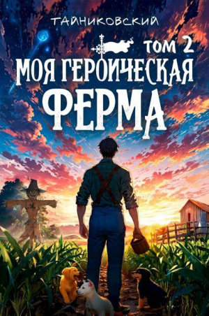 обложка книги Моя героическая ферма. Том II (СИ) - Тайниковский