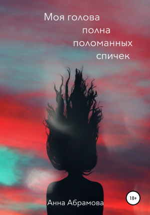 обложка книги Моя голова полна поломанных спичек - Анна Абрамова