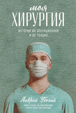 обложка книги Моя хирургия. Истории из операционной и не только - Андрей Убогий