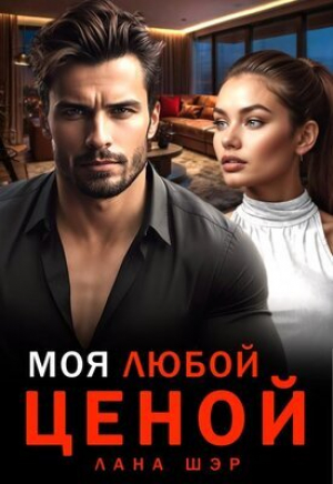 обложка книги Моя любой ценой (СИ) - Лана Шэр