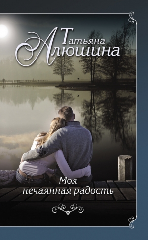 обложка книги Моя нечаянная радость - Татьяна Алюшина