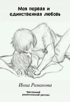 обложка книги Моя первая и единственная любовь (СИ) - Инна Романова