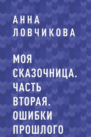 обложка книги Моя сказочница. Часть вторая. Ошибки прошлого - Анна Ловчикова