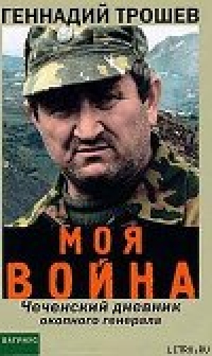 обложка книги Моя война. Чеченский дневник окопного генерала - Геннадий Трошев