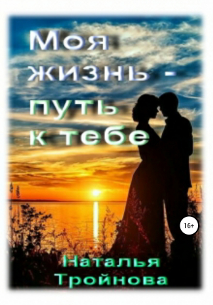 обложка книги Моя жизнь – путь к тебе - Наталья Тройнова