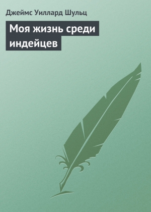 обложка книги Моя жизнь среди индейцев - Джеймс Уиллард Шульц