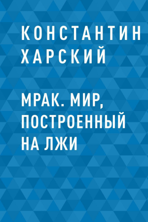 обложка книги Мрак. Мир, построенный на лжи - Константин Харский