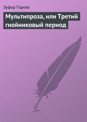 обложка книги Мультипроза, или Третий гнойниковый период - Зуфар Гареев