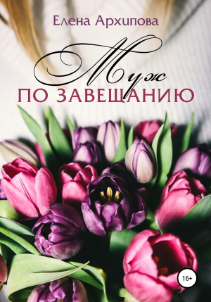 обложка книги Муж по завещанию - Елена Архипова