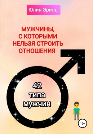 обложка книги Мужчины, с которыми нельзя строить отношения. 42 типа мужчин - Юлия Эриль