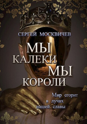 обложка книги Мы - калеки. Мы - короли (СИ) - Сергей Москвичев