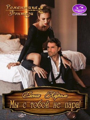 обложка книги Мы с тобой не пара! (СИ) - Елена Кароль