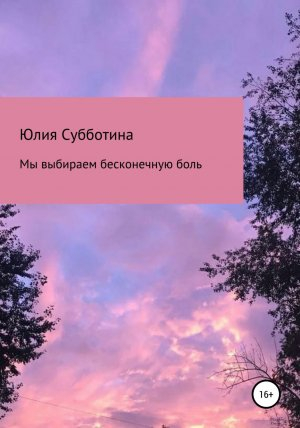 обложка книги Мы выбираем бесконечную боль - Юлия Субботина