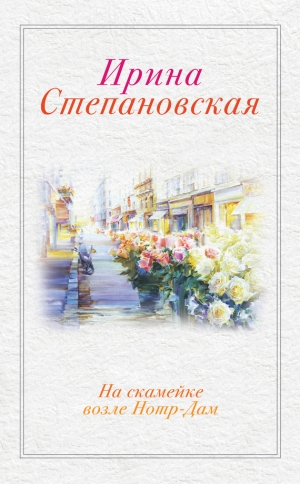 обложка книги На скамейке возле Нотр-Дам - Ирина Степановская