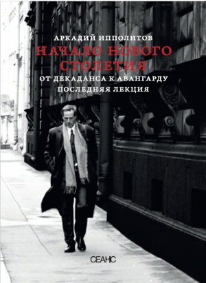 обложка книги Начало нового столетия. От декаданса к авангарду. Последняя лекция - Аркадий Ипполитов