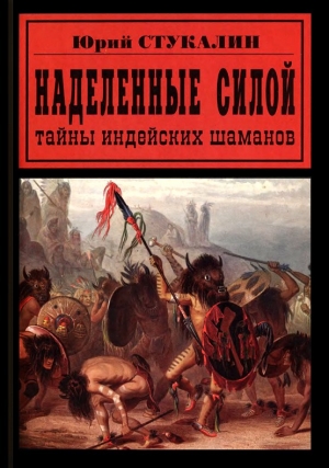 обложка книги Наделенные силой. Тайны индейских шаманов - Юрий Стукалин