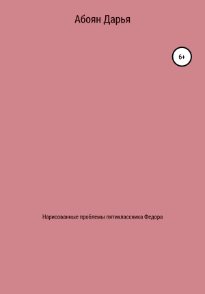 обложка книги Нарисованные проблемы пятиклассника Федора - Дарья Абоян
