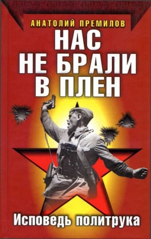 обложка книги Нас не брали в плен. Исповедь политрука - Анатолий Пермилов