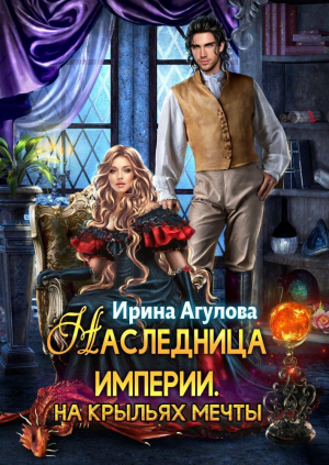 обложка книги Наследница империи. На крыльях Мечты - Ирина Агулова