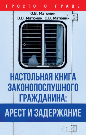 обложка книги Настольная книга законопослушного гражданина: арест и задержание - Сергей Матюнин