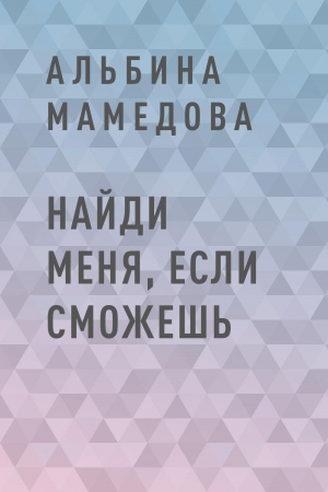 обложка книги Найди меня, если сможешь - Альбина Мамедова