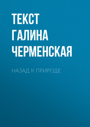 обложка книги НАЗАД К ПРИРОДЕ - Текст Галина Черменская