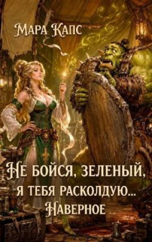 обложка книги Не бойся, зеленый, я тебя расколдую... Наверное (СИ) - Мара Капс