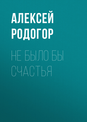 обложка книги Не было бы счастья - Алексей Родогор