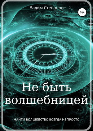 обложка книги Не быть волшебницей - Вадим Степанов