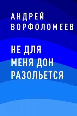 обложка книги Не для меня Дон разольется - Андрей Ворфоломеев