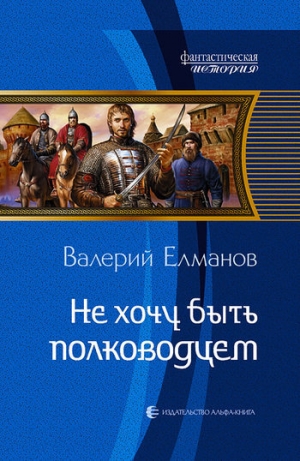 обложка книги Не хочу быть полководцем - Валерий Елманов