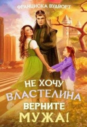 обложка книги Не хочу властелина. Верните мужа! (СИ) - Франциска Вудворт