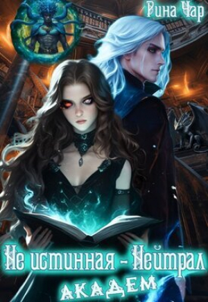 обложка книги Не истинная - нейтрал. Академ (СИ) - Рина Чар