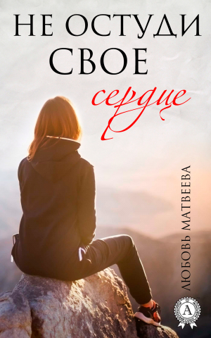 обложка книги Не остуди своё сердце - Любовь Матвеева