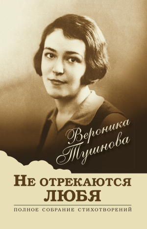 обложка книги Не отрекаются любя. Полное собрание стихотворений - Вероника Тушнова