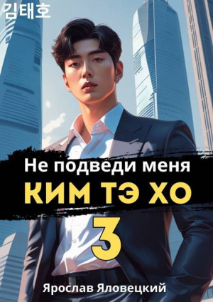обложка книги Не подведи меня, Ким Тэ Хо 3 (СИ) - Ярослав Яловецкий