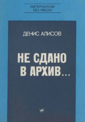 обложка книги Не сдано в архив... - Денис Алисов