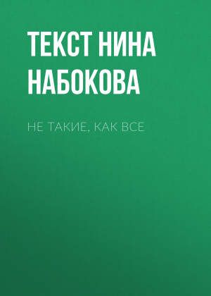 обложка книги НЕ ТАКИЕ, КАК ВСЕ - Текст Нина Набокова