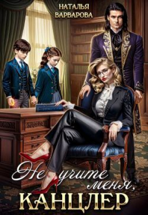 обложка книги Не учите меня, канцлер! (СИ) - Наталья Варварова