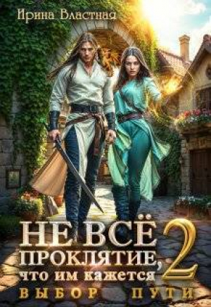 обложка книги Не все проклятие, что им кажется 2. Выбор пути (СИ) - Ирина Властная