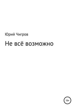 обложка книги Не всё возможно - Юрий Чигров